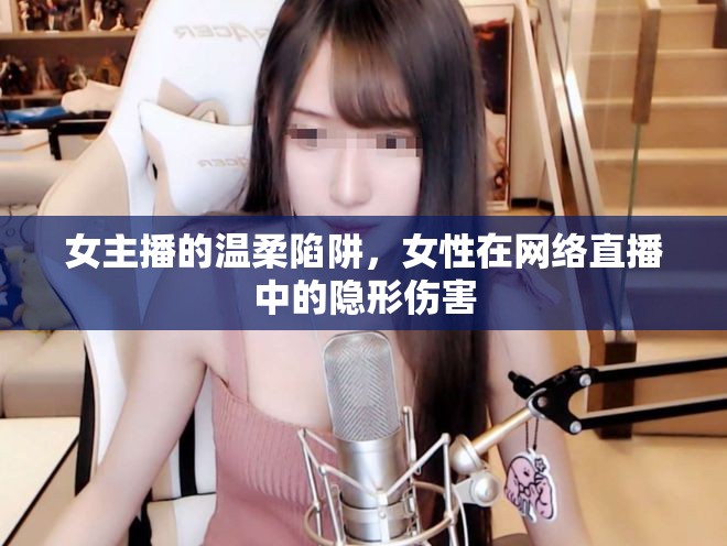 女主播的溫柔陷阱，女性在網(wǎng)絡(luò)直播中的隱形傷害