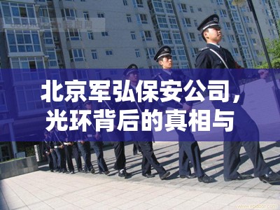 北京軍弘保安公司，光環(huán)背后的真相與挑戰(zhàn)