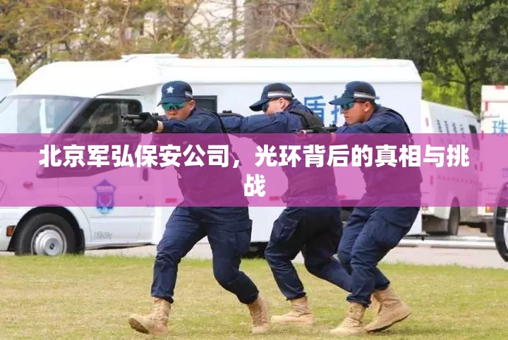 北京軍弘保安公司，光環(huán)背后的真相與挑戰(zhàn)