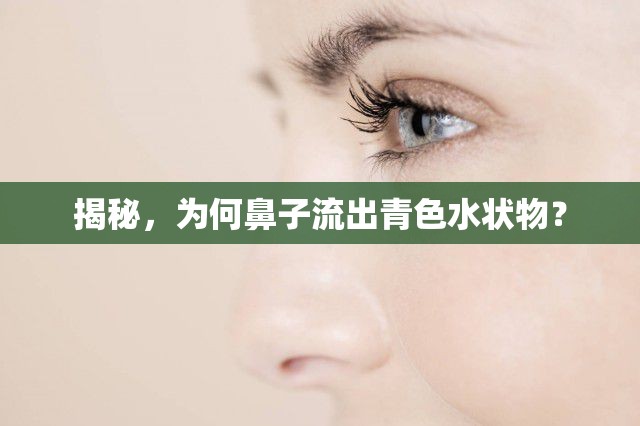 揭秘，為何鼻子流出青色水狀物？