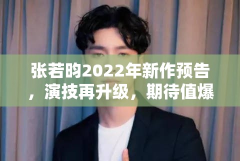 張若昀2022年新作預(yù)告，演技再升級，期待值爆棚