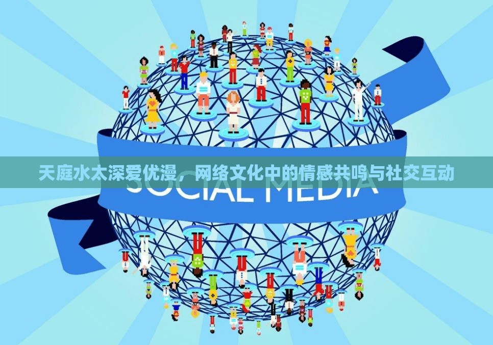 天庭水太深愛優(yōu)漫，網(wǎng)絡(luò)文化中的情感共鳴與社交互動