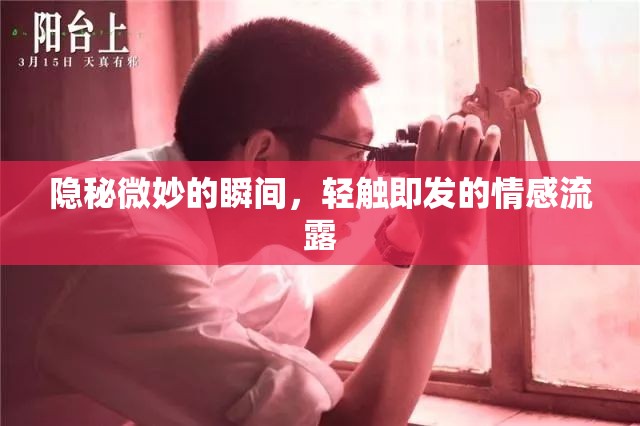隱秘微妙的瞬間，輕觸即發(fā)的情感流露