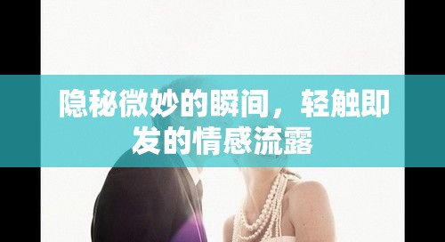 隱秘微妙的瞬間，輕觸即發(fā)的情感流露