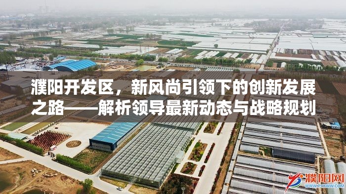 濮陽開發(fā)區(qū)，新風(fēng)尚引領(lǐng)下的創(chuàng)新發(fā)展之路——解析領(lǐng)導(dǎo)最新動(dòng)態(tài)與戰(zhàn)略規(guī)劃