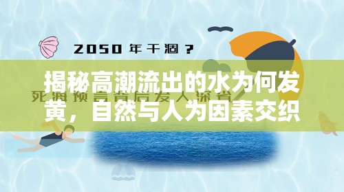 揭秘高潮流出的水為何發(fā)黃，自然與人為因素交織的環(huán)保警鐘