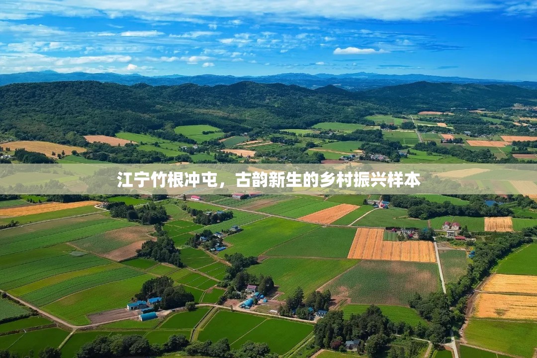 江寧竹根沖屯，古韻新生的鄉(xiāng)村振興樣本
