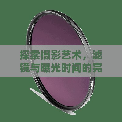 探索攝影藝術(shù)，濾鏡與曝光時間的完美融合