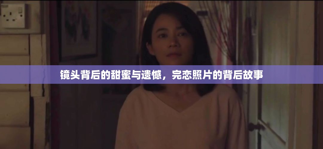 鏡頭背后的甜蜜與遺憾，完戀照片的背后故事