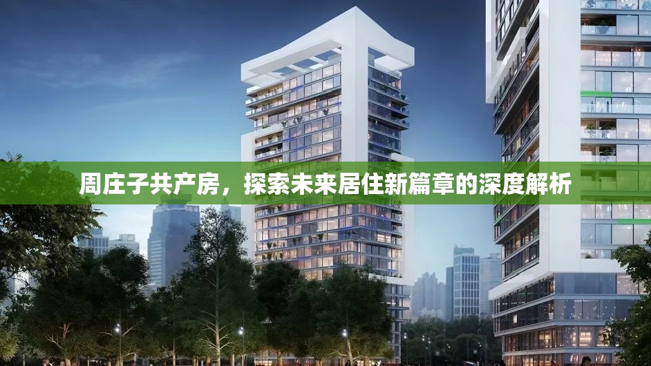 周莊子共產(chǎn)房，探索未來居住新篇章的深度解析