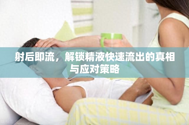 射后即流，解鎖精液快速流出的真相與應(yīng)對(duì)策略