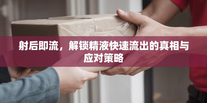 射后即流，解鎖精液快速流出的真相與應(yīng)對(duì)策略