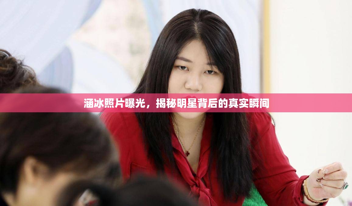 涵冰照片曝光，揭秘明星背后的真實瞬間