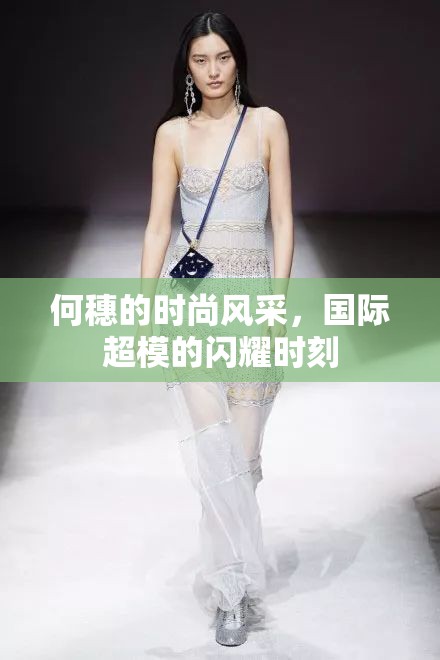 何穗的時(shí)尚風(fēng)采，國(guó)際超模的閃耀時(shí)刻