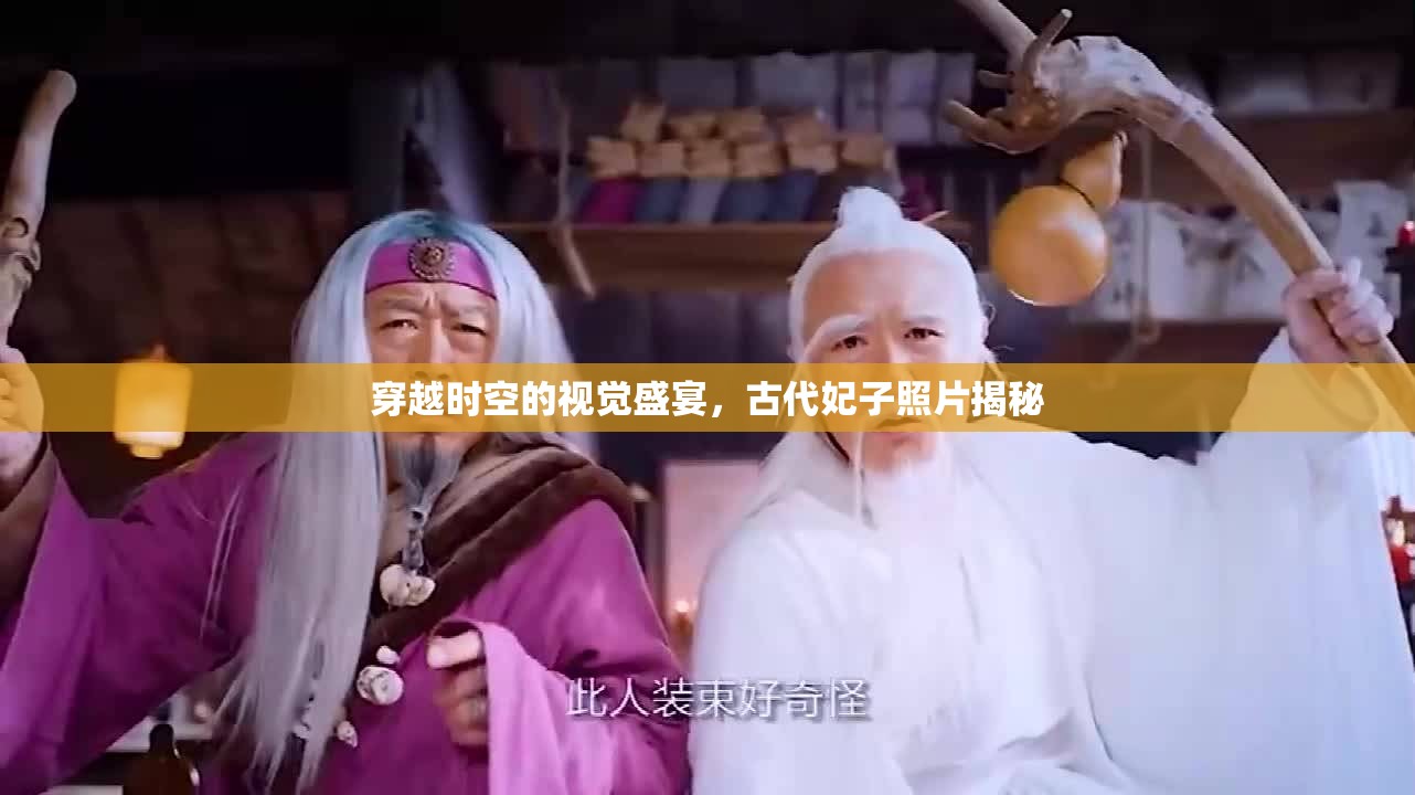 穿越時空的視覺盛宴，古代妃子照片揭秘