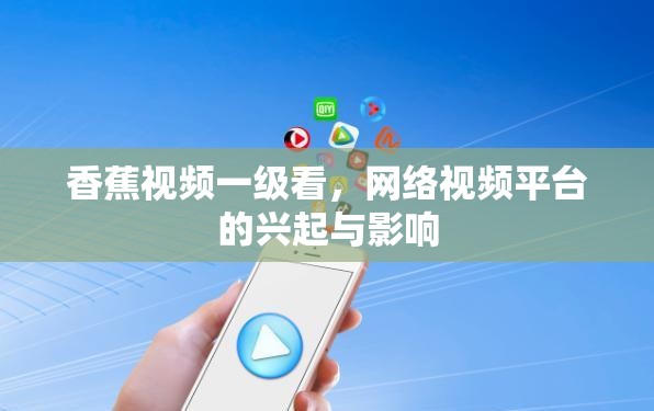 香蕉視頻一級(jí)看，網(wǎng)絡(luò)視頻平臺(tái)的興起與影響