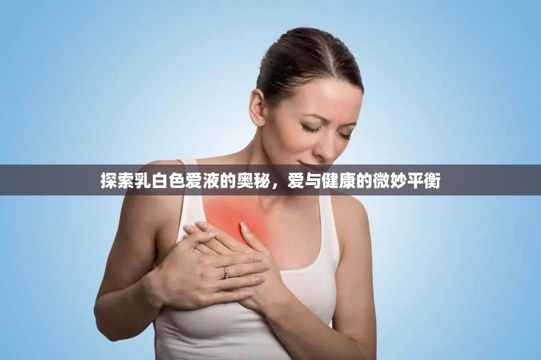 探索乳白色愛液的奧秘，愛與健康的微妙平衡