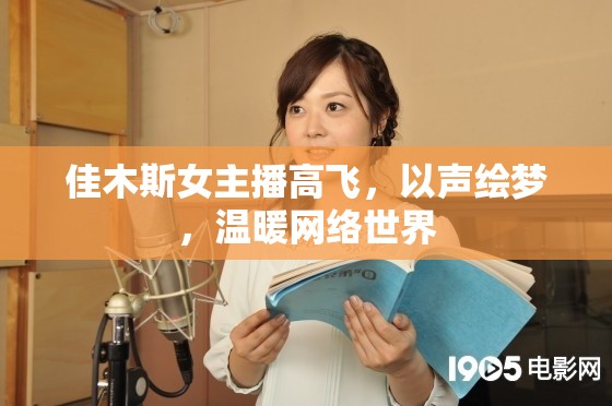佳木斯女主播高飛，以聲繪夢，溫暖網(wǎng)絡世界