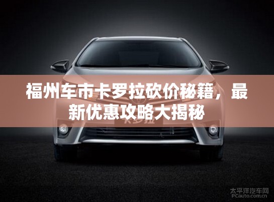 福州車市卡羅拉砍價秘籍，最新優(yōu)惠攻略大揭秘