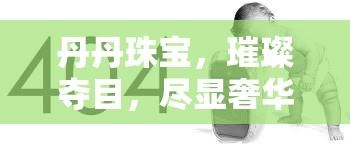 丹丹珠寶，璀璨奪目，盡顯奢華品味