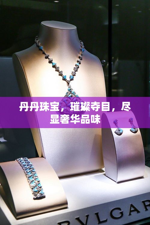 丹丹珠寶，璀璨奪目，盡顯奢華品味