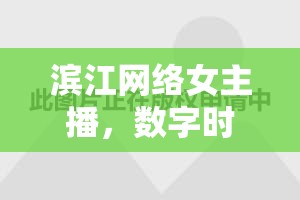 濱江網(wǎng)絡(luò)女主播，數(shù)字時(shí)代下的璀璨星光