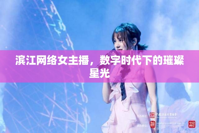 濱江網(wǎng)絡(luò)女主播，數(shù)字時(shí)代下的璀璨星光