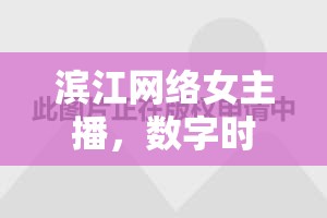 濱江網(wǎng)絡(luò)女主播，數(shù)字時(shí)代下的璀璨星光