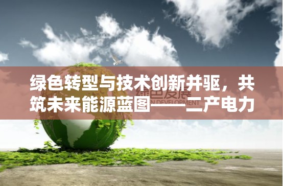 綠色轉(zhuǎn)型與技術(shù)創(chuàng)新并驅(qū)，共筑未來能源藍(lán)圖——二產(chǎn)電力最新動(dòng)態(tài)