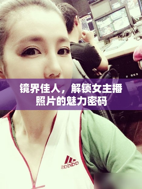 鏡界佳人，解鎖女主播照片的魅力密碼