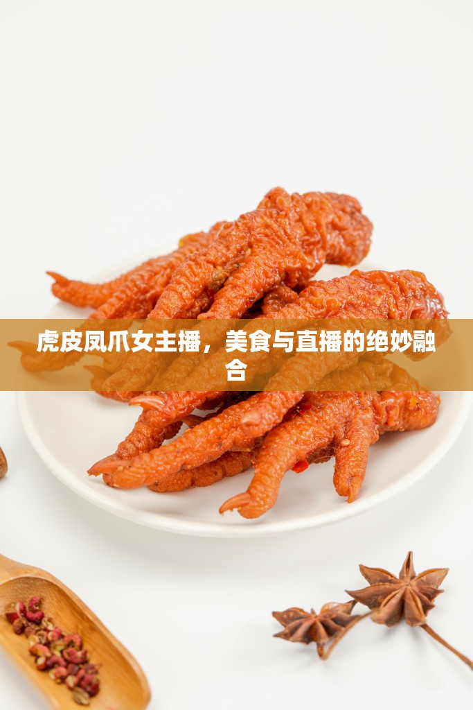 虎皮鳳爪女主播，美食與直播的絕妙融合