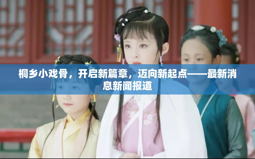 桐鄉(xiāng)小戲骨，開(kāi)啟新篇章，邁向新起點(diǎn)——最新消息新聞報(bào)道