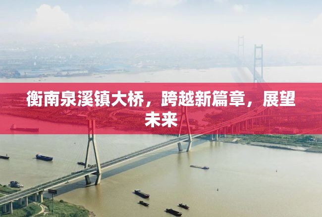 衡南泉溪鎮(zhèn)大橋，跨越新篇章，展望未來