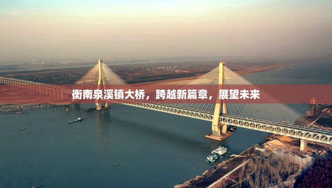 衡南泉溪鎮(zhèn)大橋，跨越新篇章，展望未來