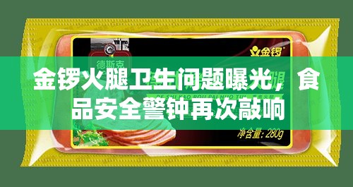 金鑼火腿衛(wèi)生問題曝光，食品安全警鐘再次敲響