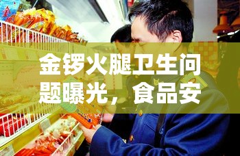 金鑼火腿衛(wèi)生問題曝光，食品安全警鐘再次敲響