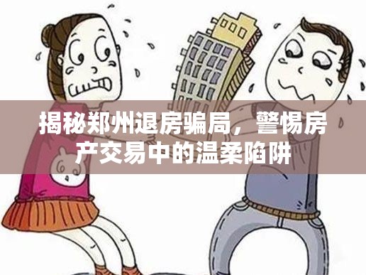 揭秘鄭州退房騙局，警惕房產(chǎn)交易中的溫柔陷阱