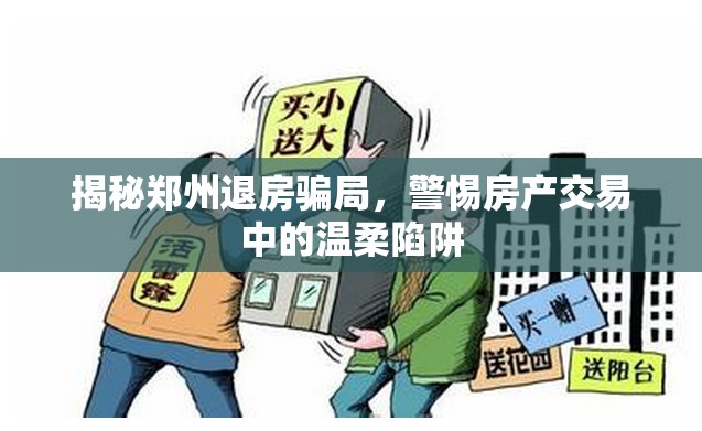 揭秘鄭州退房騙局，警惕房產(chǎn)交易中的溫柔陷阱