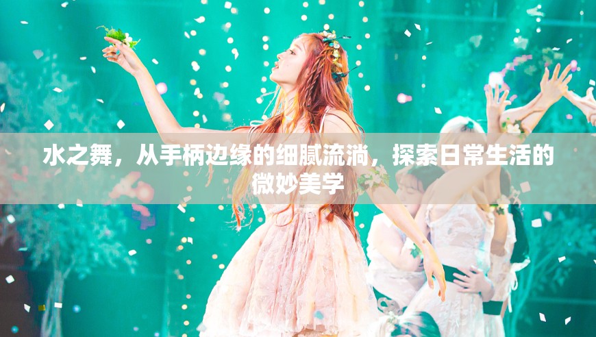 水之舞，從手柄邊緣的細(xì)膩流淌，探索日常生活的微妙美學(xué)