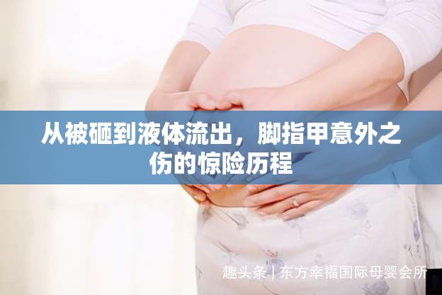 從被砸到液體流出，腳指甲意外之傷的驚險(xiǎn)歷程