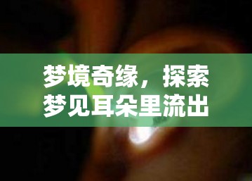 夢(mèng)境奇緣，探索夢(mèng)見耳朵里流出大水水的深層含義與心理解析