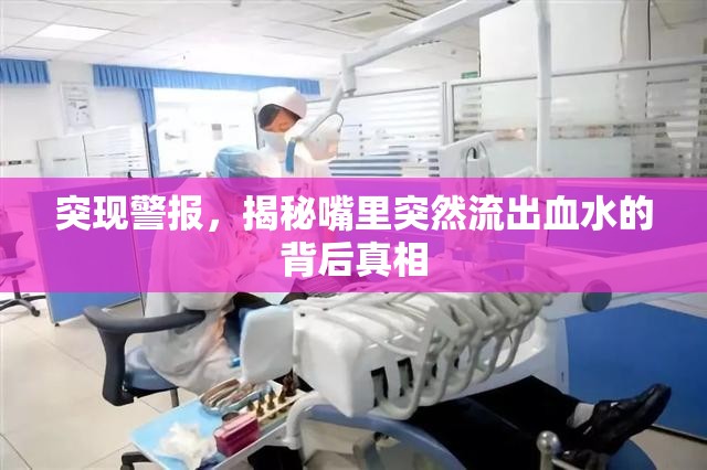 突現(xiàn)警報(bào)，揭秘嘴里突然流出血水的背后真相