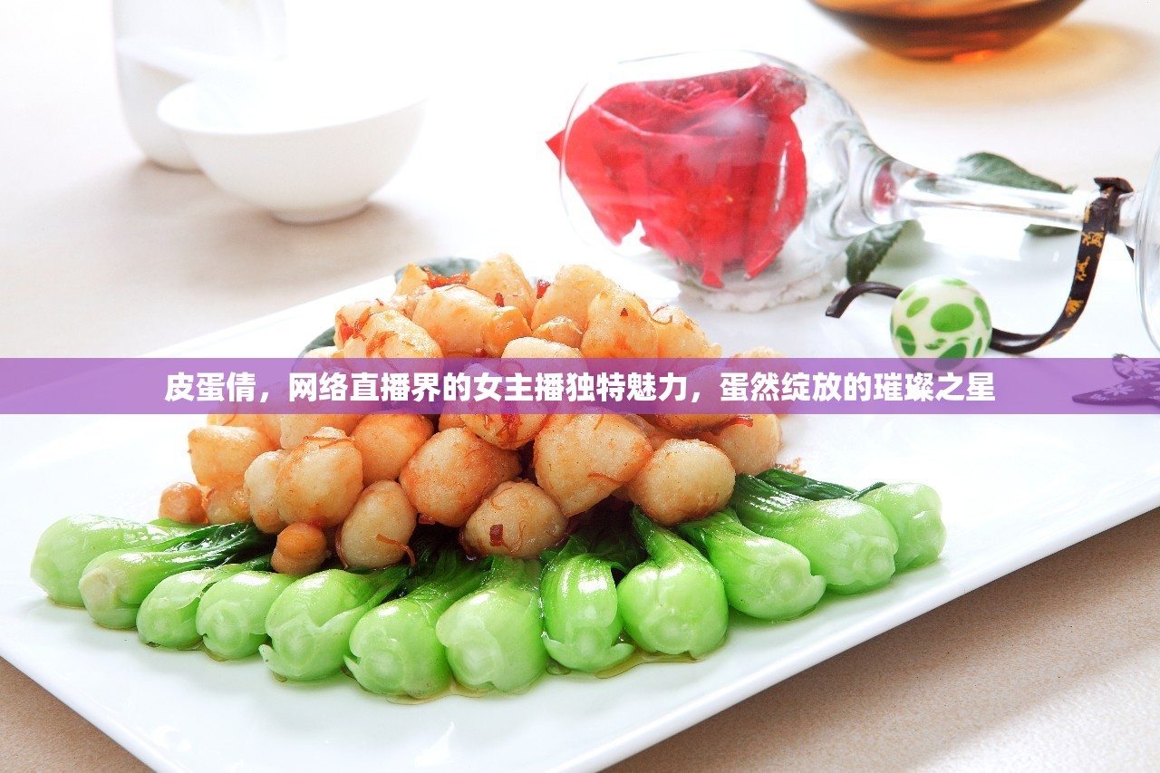 皮蛋倩，網(wǎng)絡(luò)直播界的女主播獨特魅力，蛋然綻放的璀璨之星