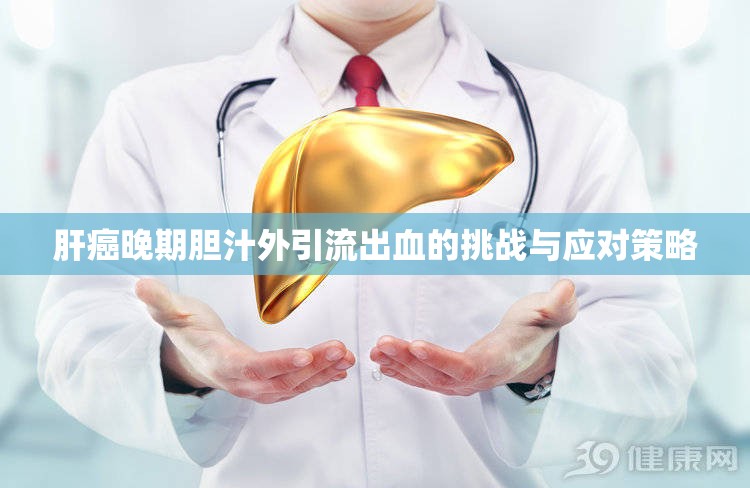 肝癌晚期膽汁外引流出血的挑戰(zhàn)與應(yīng)對(duì)策略