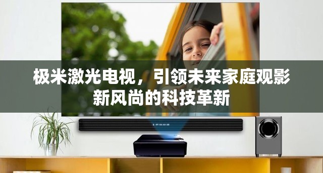 極米激光電視，引領(lǐng)未來(lái)家庭觀影新風(fēng)尚的科技革新
