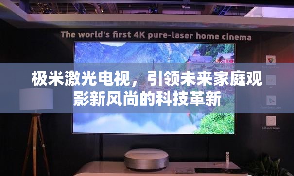 極米激光電視，引領(lǐng)未來(lái)家庭觀影新風(fēng)尚的科技革新