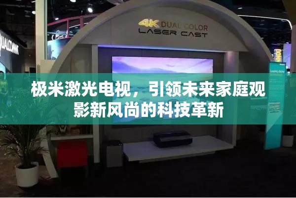 極米激光電視，引領(lǐng)未來(lái)家庭觀影新風(fēng)尚的科技革新