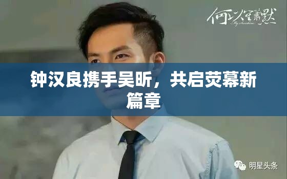鐘漢良攜手吳昕，共啟熒幕新篇章