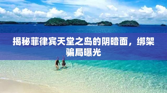 揭秘菲律賓天堂之島的陰暗面，綁架騙局曝光