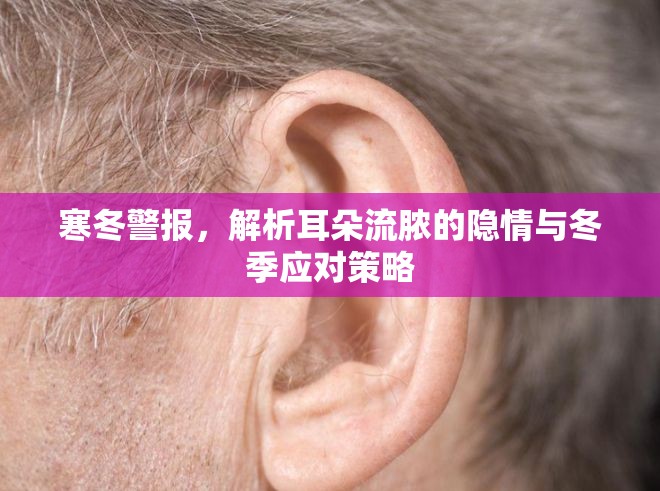 寒冬警報，解析耳朵流膿的隱情與冬季應對策略